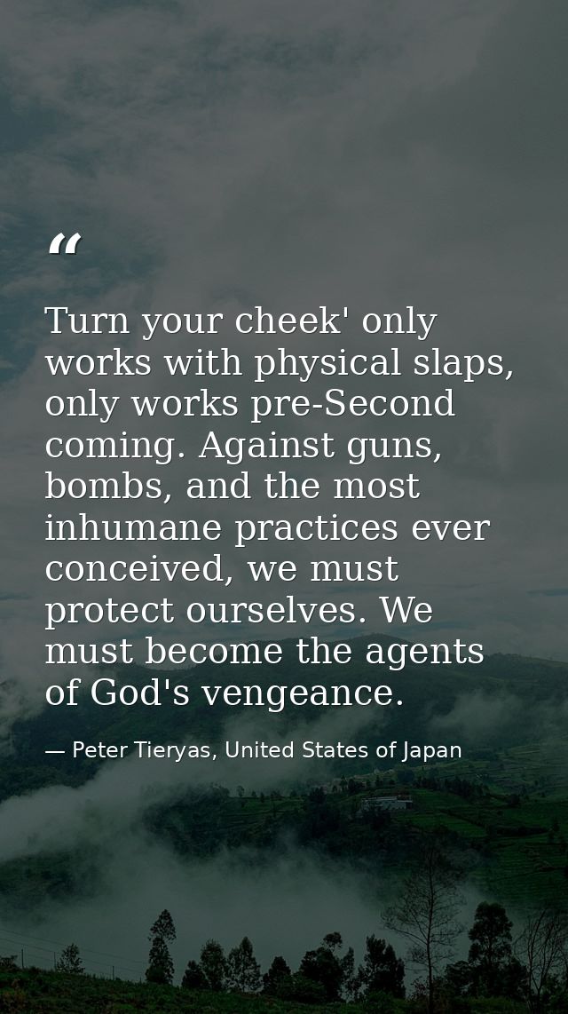 Turn your cheek' only works with physical slaps, only works pre-Second coming. Against guns, bombs, and the most inhuman — Peter Tieryas, United States of Japan