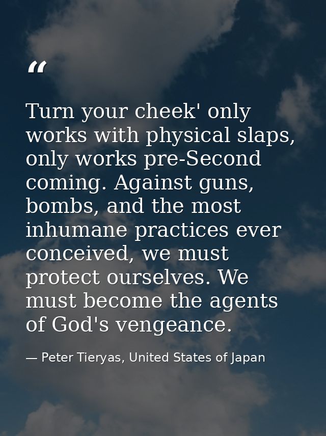 Turn your cheek' only works with physical slaps, only works pre-Second coming. Against guns, bombs, and the most inhuman — Peter Tieryas, United States of Japan