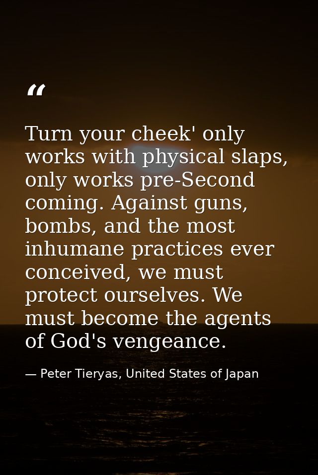 Turn your cheek' only works with physical slaps, only works pre-Second coming. Against guns, bombs, and the most inhuman — Peter Tieryas, United States of Japan
