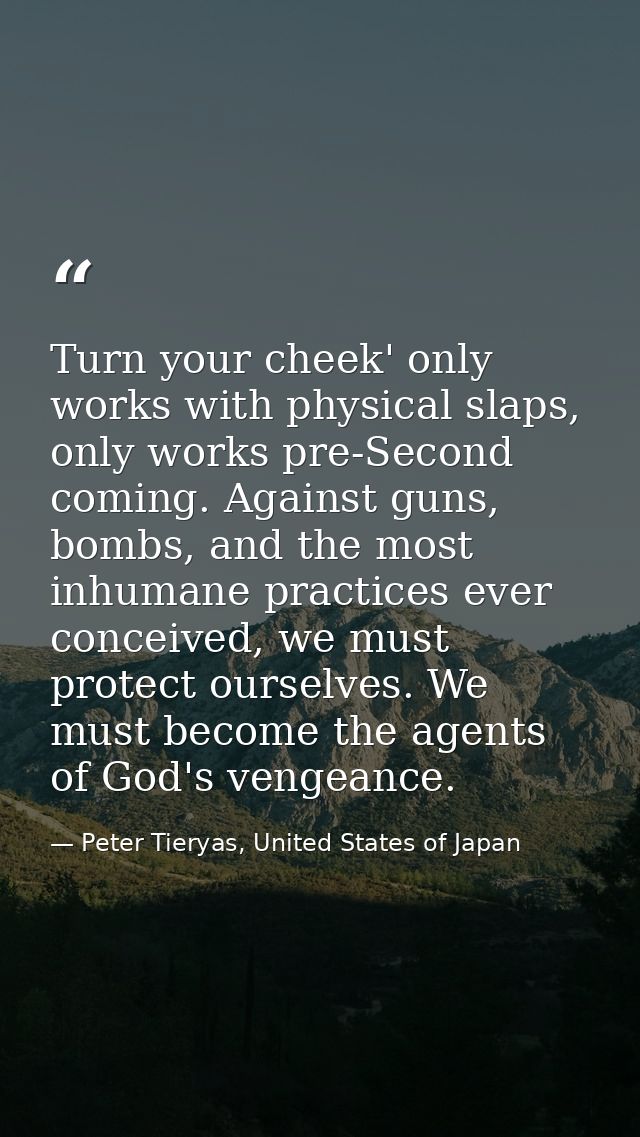 Turn your cheek' only works with physical slaps, only works pre-Second coming. Against guns, bombs, and the most inhuman — Peter Tieryas, United States of Japan