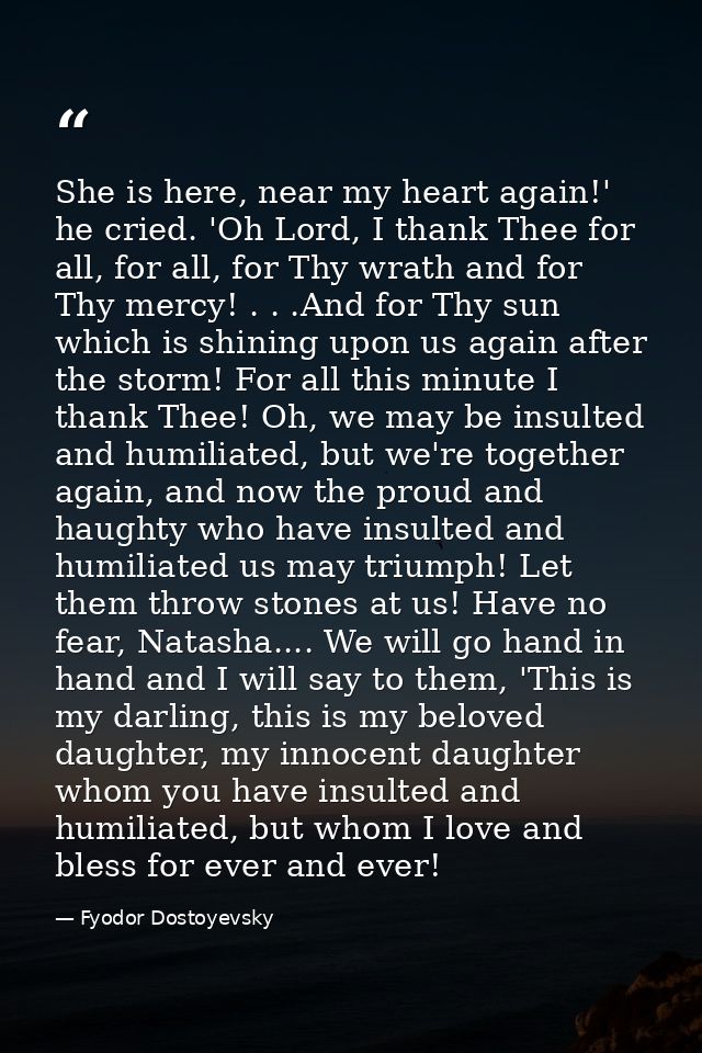 She is here, near my heart again!' he cried. 'Oh Lord, I thank Thee for all, for all, for Thy wrath and for Thy mercy! . — Fyodor Dostoyevsky