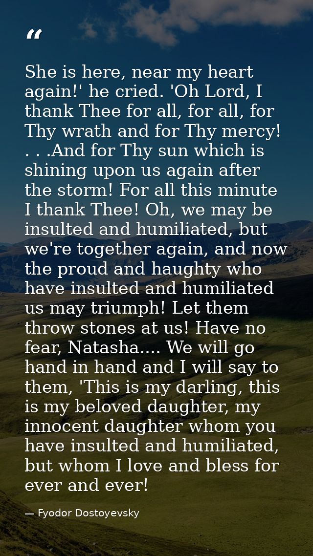 She is here, near my heart again!' he cried. 'Oh Lord, I thank Thee for all, for all, for Thy wrath and for Thy mercy! . — Fyodor Dostoyevsky