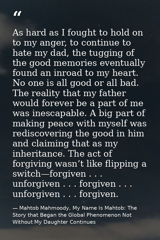 As hard as I fought to hold on to my anger, to continue to hate my dad, the tugging of the good memories eventually foun — Mahtob Mahmoody, My Name Is Mahtob: The Story that Began the Global Phenomenon Not Without My Daughter Continues