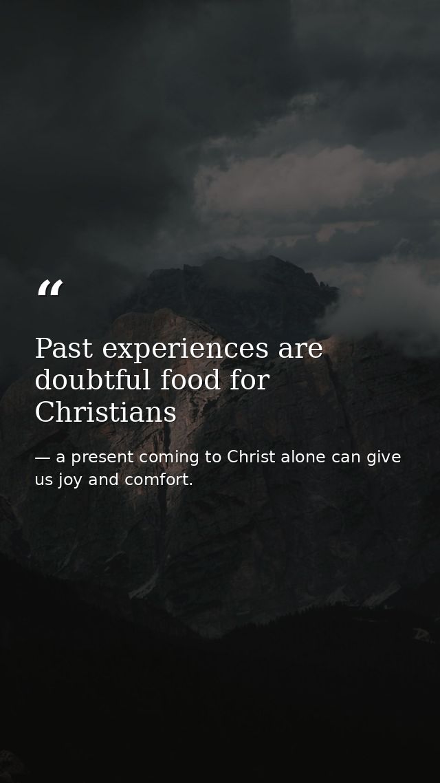 Past experiences are doubtful food for Christians — a present coming to Christ alone can give us joy and comfort.