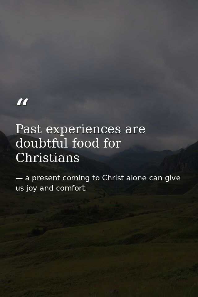 Past experiences are doubtful food for Christians — a present coming to Christ alone can give us joy and comfort.
