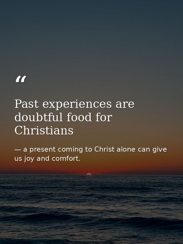 Past experiences are doubtful food for Christians — a present coming to Christ alone can give us joy and comfort.