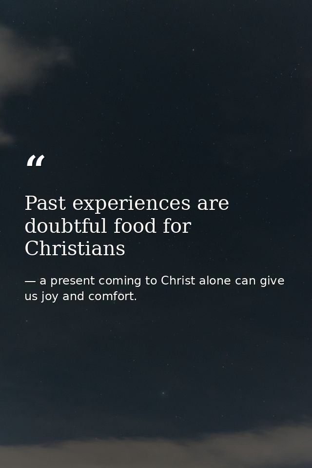 Past experiences are doubtful food for Christians — a present coming to Christ alone can give us joy and comfort.