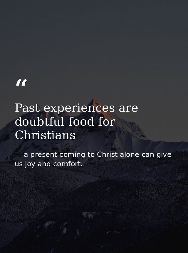 Past experiences are doubtful food for Christians — a present coming to Christ alone can give us joy and comfort.