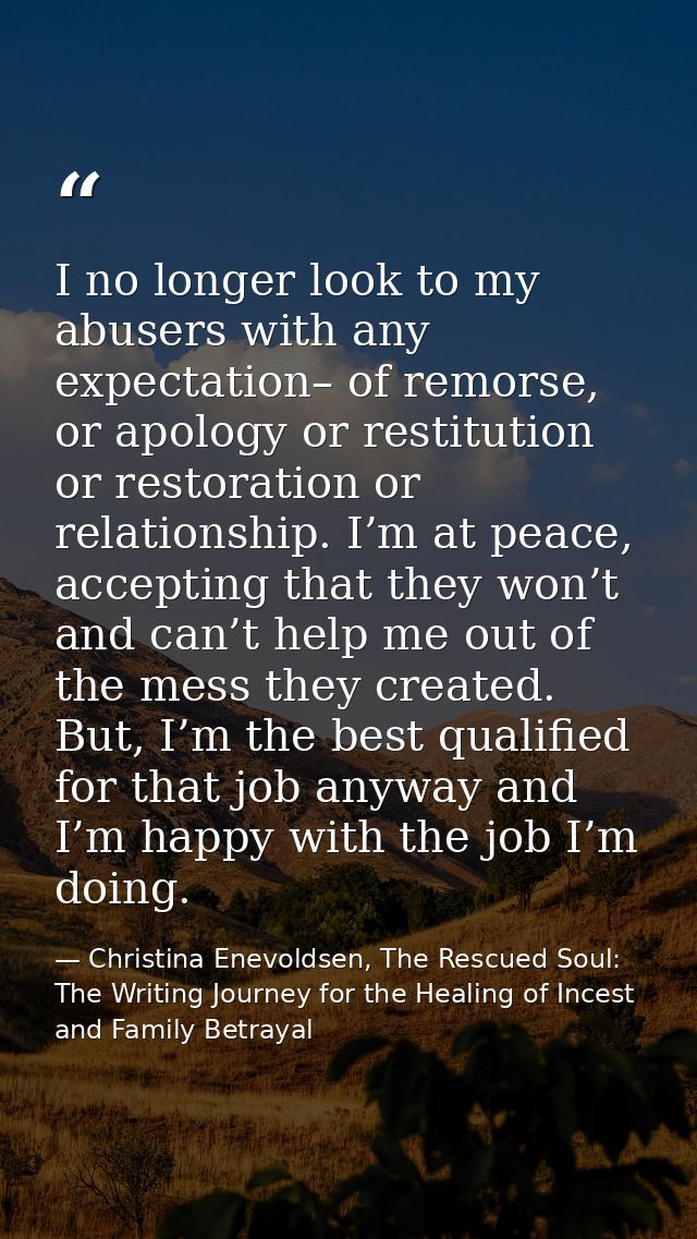 I no longer look to my abusers with any expectation– of remorse, or apology or restitution or restoration or relationshi — Christina Enevoldsen, The Rescued Soul: The Writing Journey for the Healing of Incest and Family Betrayal