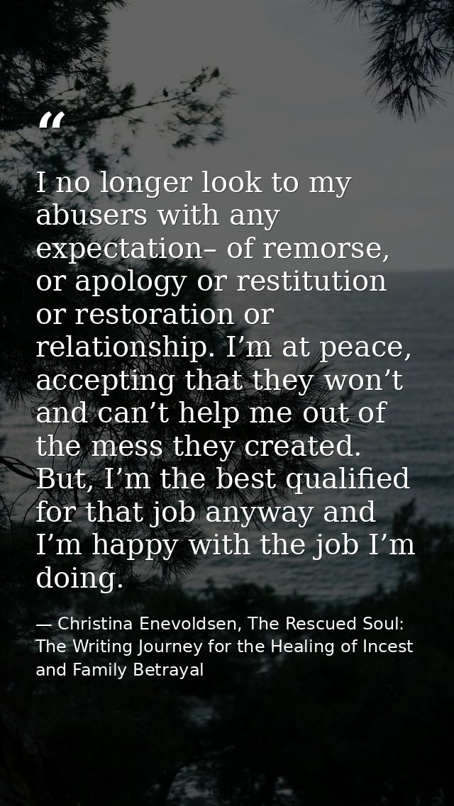 I no longer look to my abusers with any expectation– of remorse, or apology or restitution or restoration or relationshi — Christina Enevoldsen, The Rescued Soul: The Writing Journey for the Healing of Incest and Family Betrayal