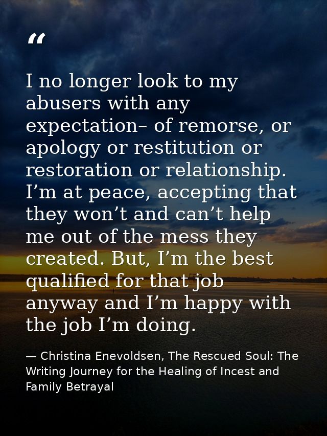 I no longer look to my abusers with any expectation– of remorse, or apology or restitution or restoration or relationshi — Christina Enevoldsen, The Rescued Soul: The Writing Journey for the Healing of Incest and Family Betrayal