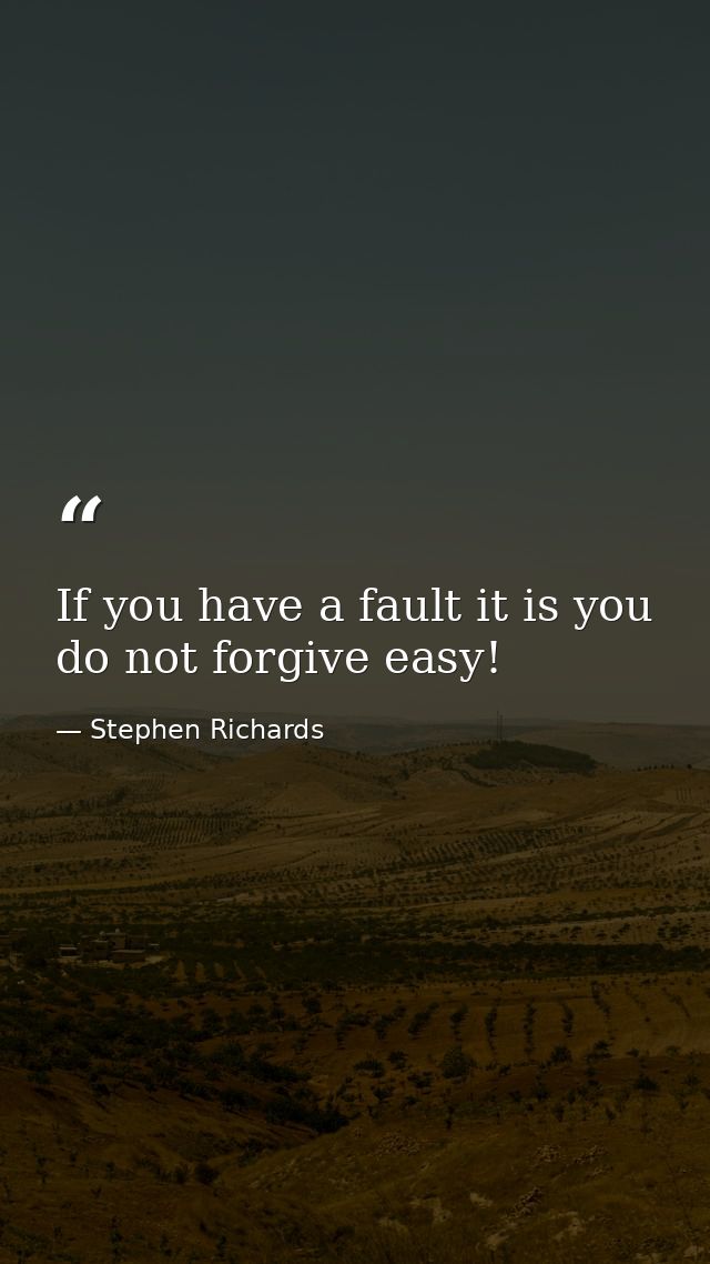 If you have a fault it is you do not forgive easy! — Stephen Richards