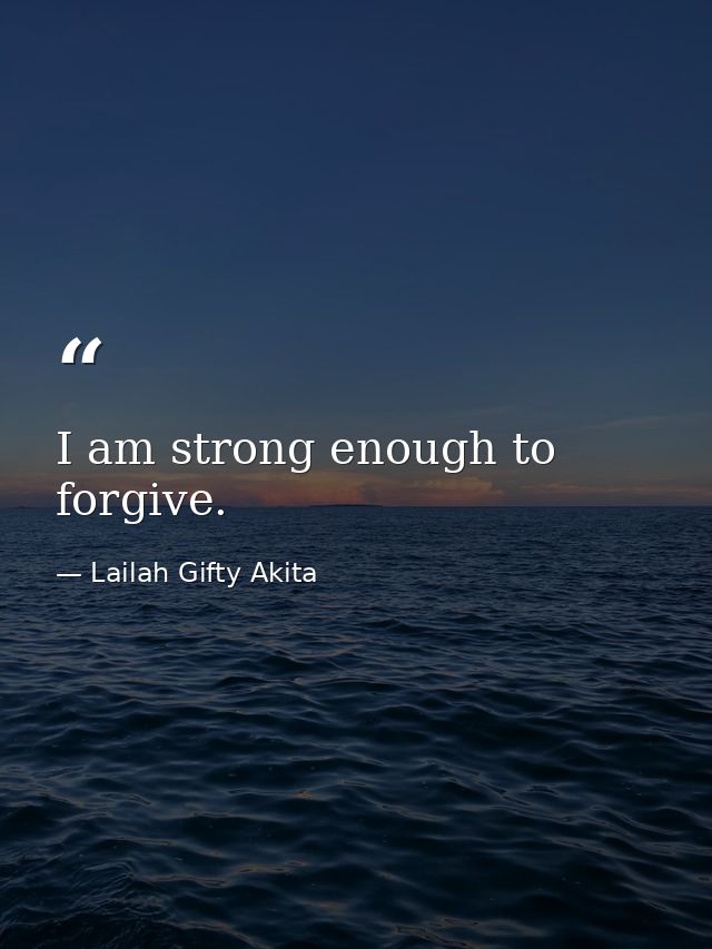 I am strong enough to forgive. — Lailah Gifty Akita