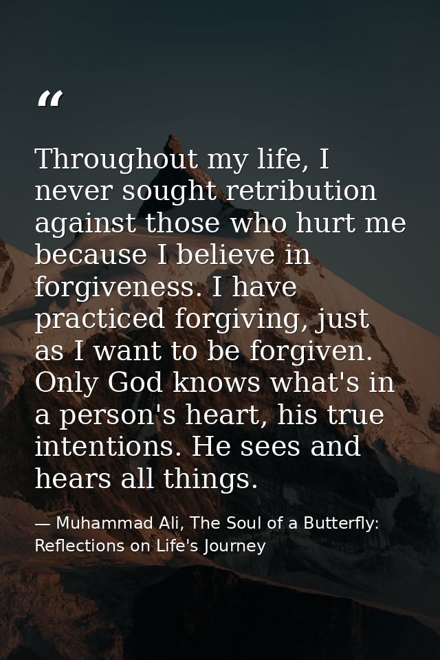 Throughout my life, I never sought retribution against those who hurt me because I believe in forgiveness. I have practi — Muhammad Ali, The Soul of a Butterfly: Reflections on Life's Journey