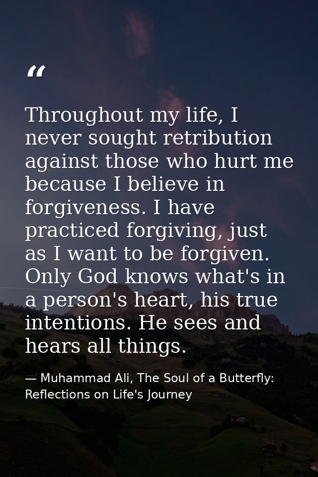 Throughout my life, I never sought retribution against those who hurt me because I believe in forgiveness. I have practi — Muhammad Ali, The Soul of a Butterfly: Reflections on Life's Journey