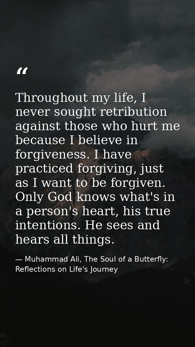 Throughout my life, I never sought retribution against those who hurt me because I believe in forgiveness. I have practi — Muhammad Ali, The Soul of a Butterfly: Reflections on Life's Journey