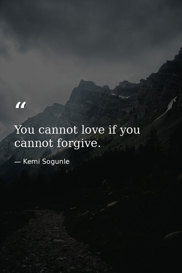 You cannot love if you cannot forgive. — Kemi Sogunle