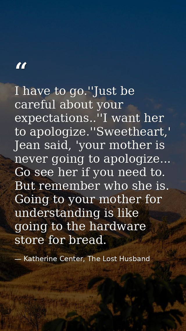I have to go.''Just be careful about your expectations..''I want her to apologize.''Sweetheart,' Jean said, 'your mother — Katherine Center, The Lost Husband