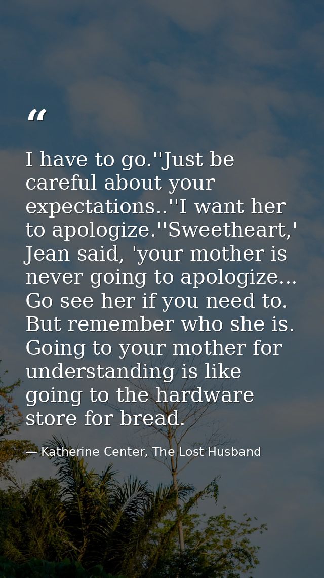 I have to go.''Just be careful about your expectations..''I want her to apologize.''Sweetheart,' Jean said, 'your mother — Katherine Center, The Lost Husband