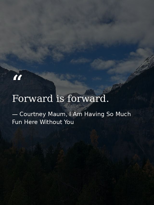 Forward is forward. — Courtney Maum, I Am Having So Much Fun Here Without You