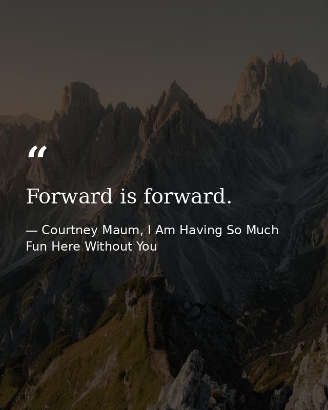 Forward is forward. — Courtney Maum, I Am Having So Much Fun Here Without You
