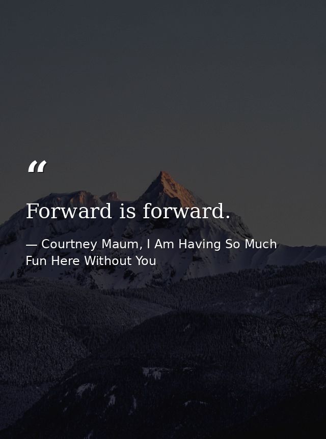 Forward is forward. — Courtney Maum, I Am Having So Much Fun Here Without You