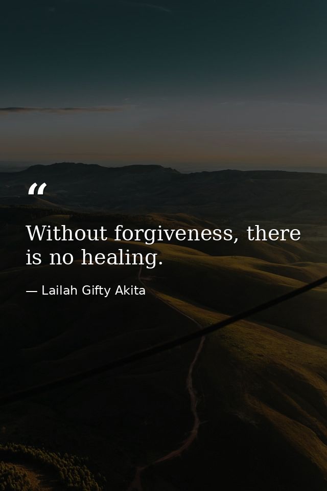 Without forgiveness, there is no healing. — Lailah Gifty Akita