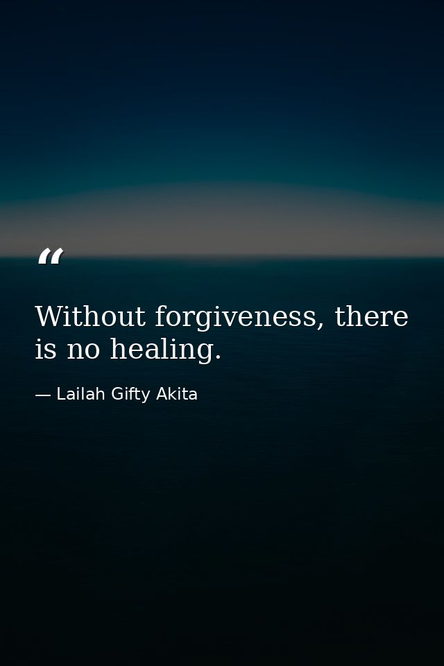 Without forgiveness, there is no healing. — Lailah Gifty Akita