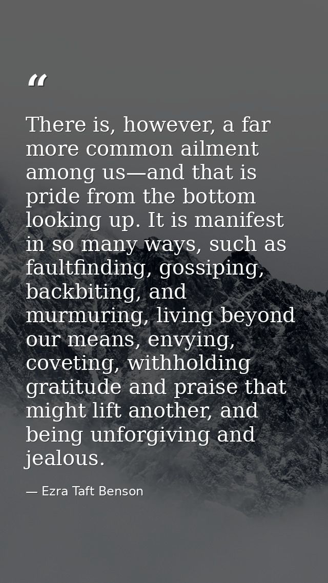 There is, however, a far more common ailment among us—and that is pride from the bottom looking up. It is manifest in so — Ezra Taft Benson