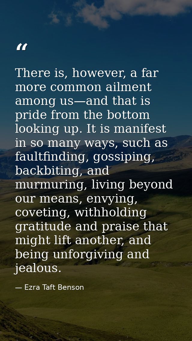 There is, however, a far more common ailment among us—and that is pride from the bottom looking up. It is manifest in so — Ezra Taft Benson