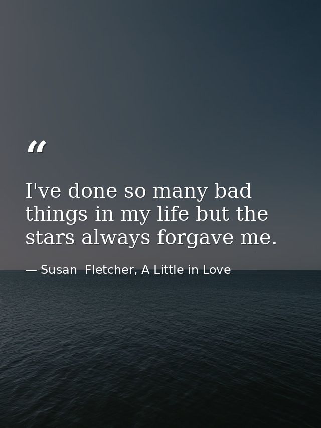 I've done so many bad things in my life but the stars always forgave me. — Susan  Fletcher, A Little in Love
