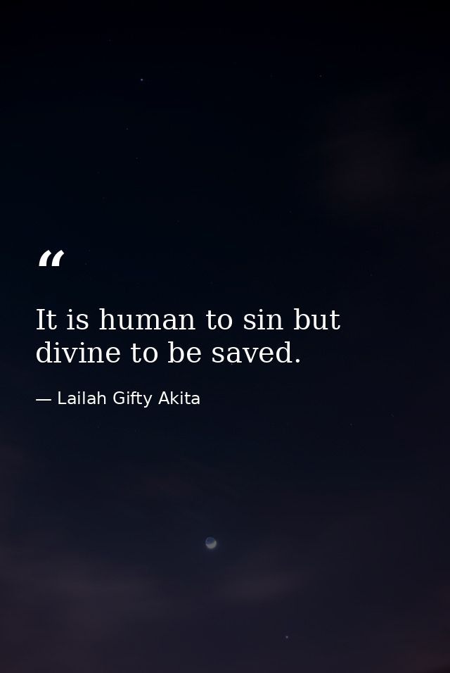 It is human to sin but divine to be saved. — Lailah Gifty Akita