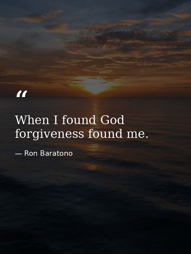 When I found God forgiveness found me. — Ron Baratono