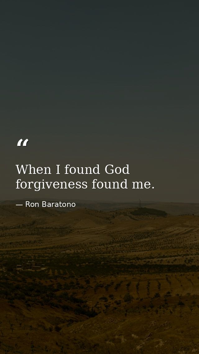 When I found God forgiveness found me. — Ron Baratono