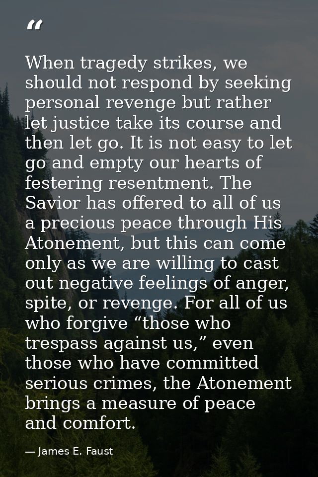 When tragedy strikes, we should not respond by seeking personal revenge but rather let justice take its course and then  — James E. Faust