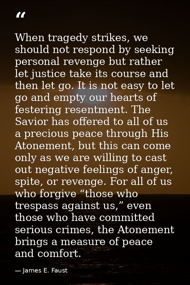 When tragedy strikes, we should not respond by seeking personal revenge but rather let justice take its course and then  — James E. Faust