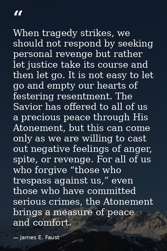When tragedy strikes, we should not respond by seeking personal revenge but rather let justice take its course and then  — James E. Faust