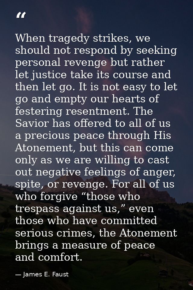 When tragedy strikes, we should not respond by seeking personal revenge but rather let justice take its course and then  — James E. Faust
