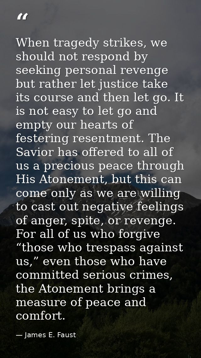 When tragedy strikes, we should not respond by seeking personal revenge but rather let justice take its course and then  — James E. Faust