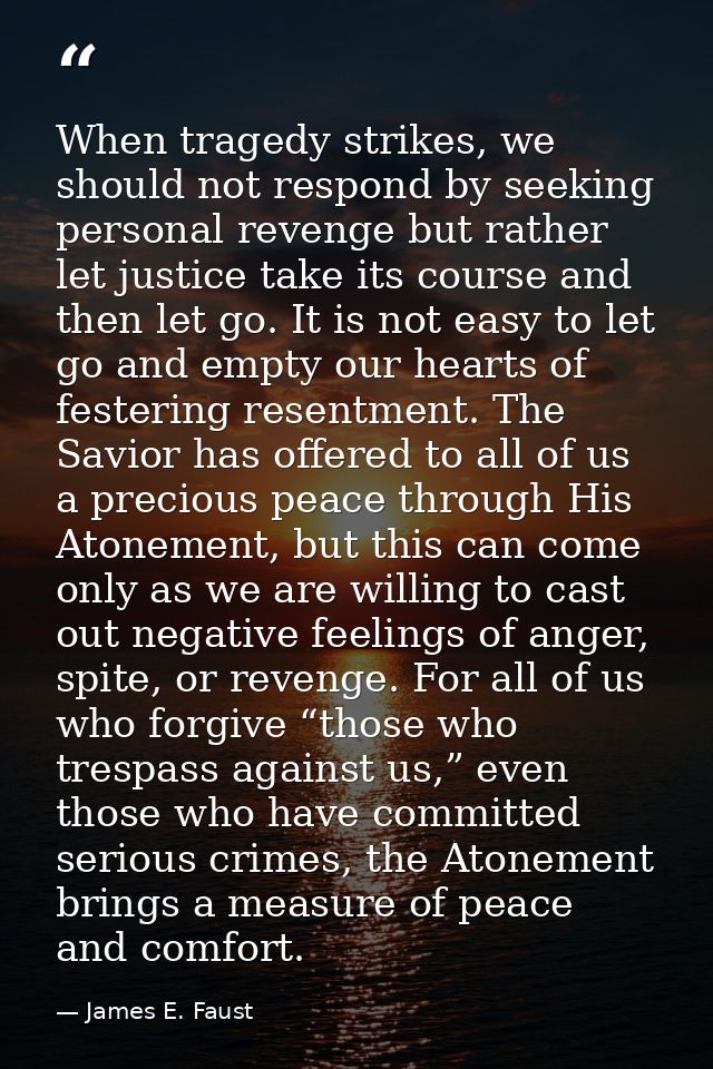 When tragedy strikes, we should not respond by seeking personal revenge but rather let justice take its course and then  — James E. Faust