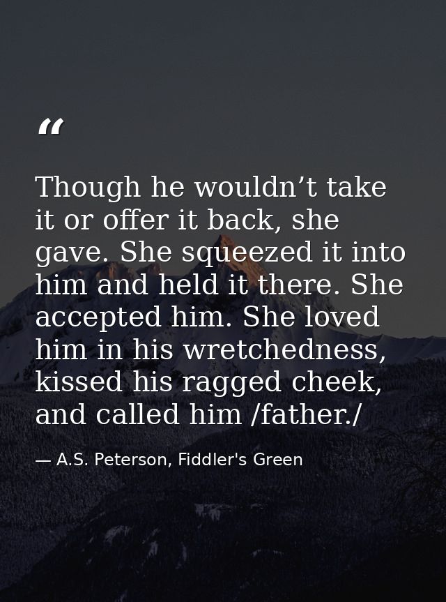 Though he wouldn’t take it or offer it back, she gave. She squeezed it into him and held it there. She accepted him. She — A.S. Peterson, Fiddler's Green
