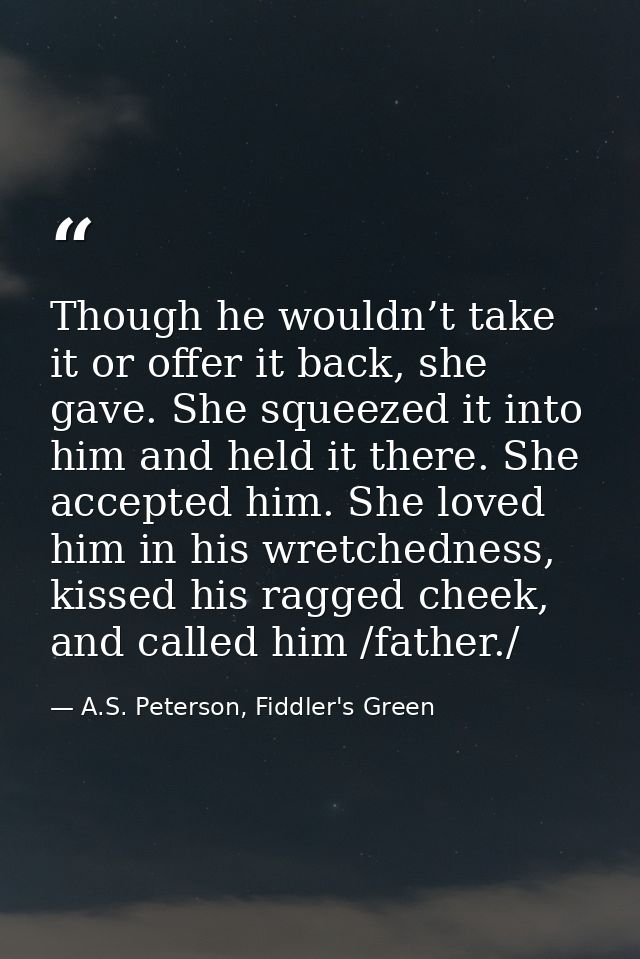 Though he wouldn’t take it or offer it back, she gave. She squeezed it into him and held it there. She accepted him. She — A.S. Peterson, Fiddler's Green