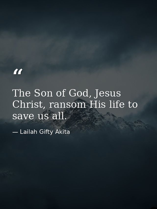 The Son of God, Jesus Christ, ransom His life to save us all. — Lailah Gifty Akita