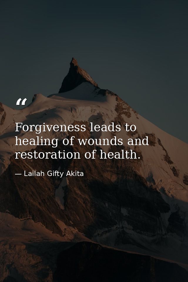 Forgiveness leads to healing of wounds and restoration of health. — Lailah Gifty Akita