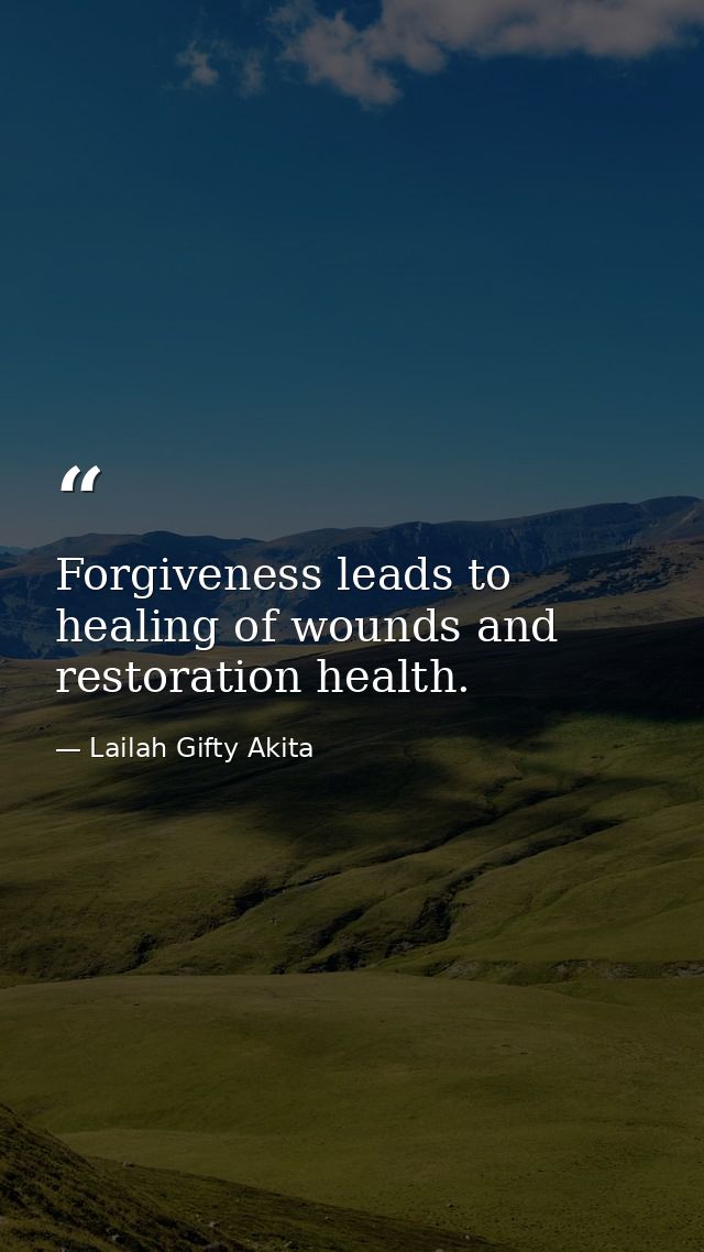 Forgiveness leads to healing of wounds and restoration health. — Lailah Gifty Akita