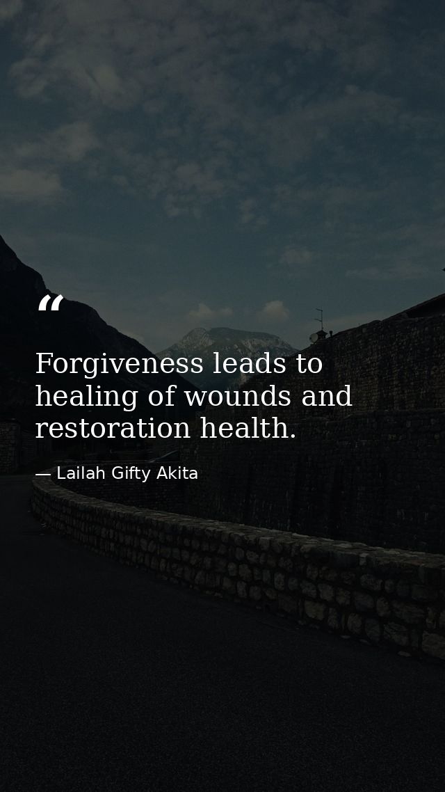 Forgiveness leads to healing of wounds and restoration health. — Lailah Gifty Akita