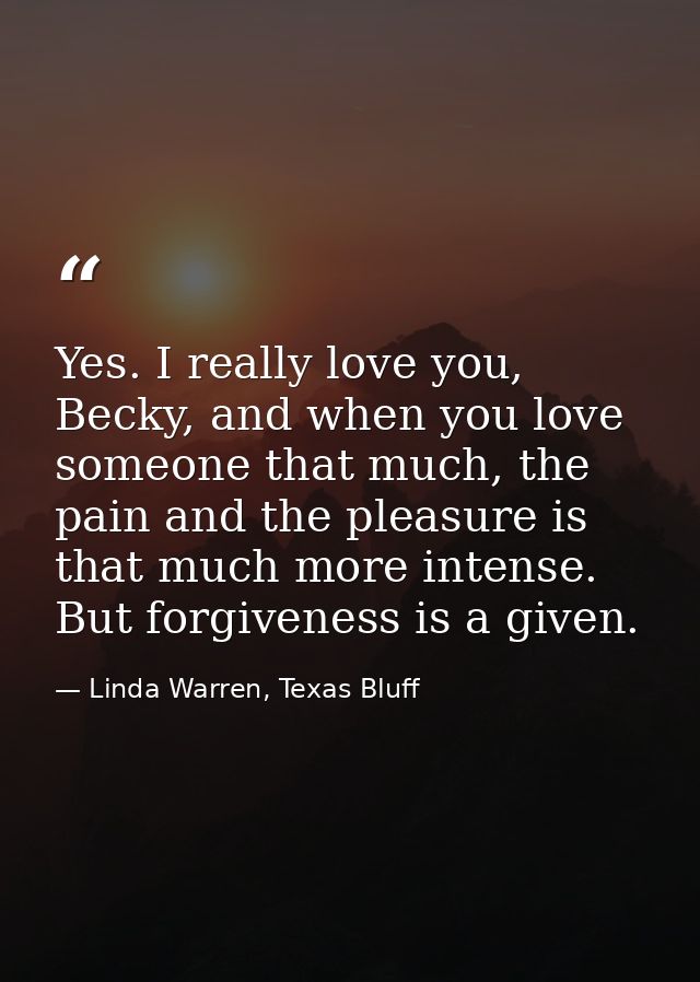 Yes. I really love you, Becky, and when you love someone that much, the pain and the pleasure is that much more intense. — Linda Warren, Texas Bluff
