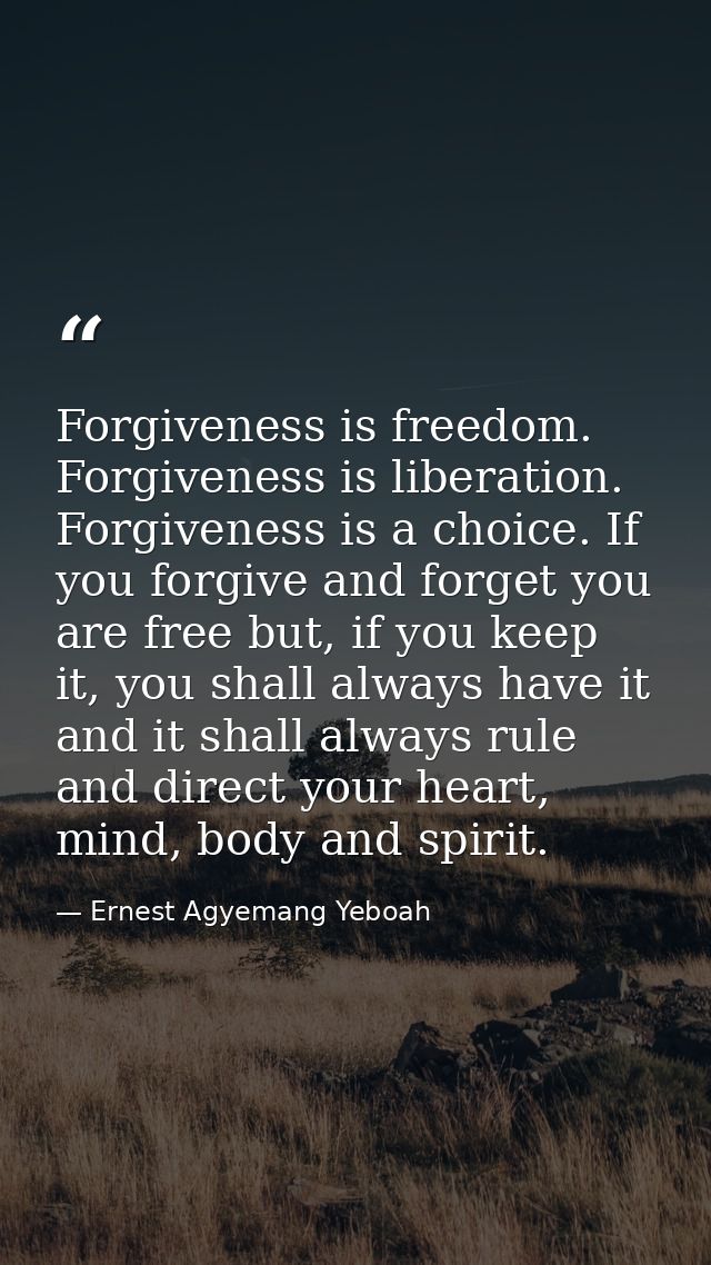 Forgiveness is freedom. Forgiveness is liberation. Forgiveness is a choice. If you forgive and forget you are free but,  — Ernest Agyemang Yeboah