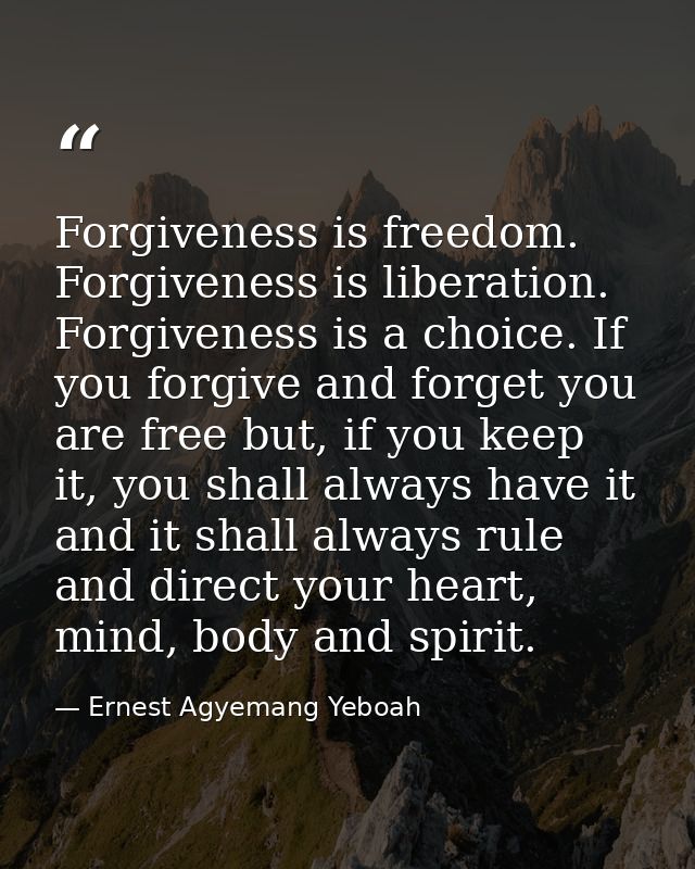 Forgiveness is freedom. Forgiveness is liberation. Forgiveness is a choice. If you forgive and forget you are free but,  — Ernest Agyemang Yeboah
