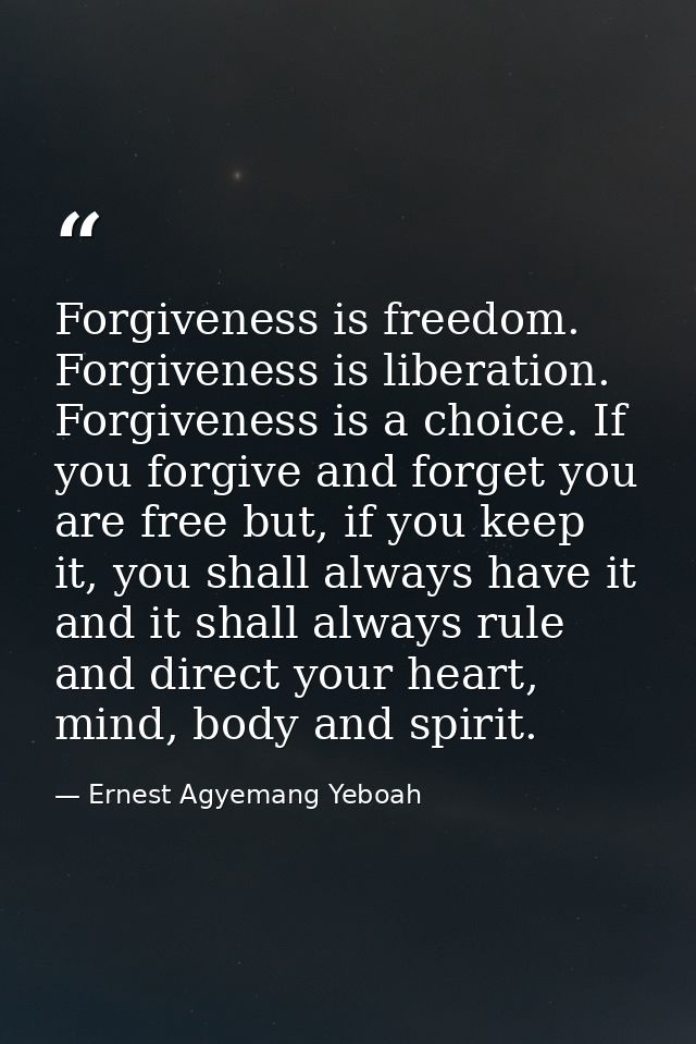 Forgiveness is freedom. Forgiveness is liberation. Forgiveness is a choice. If you forgive and forget you are free but,  — Ernest Agyemang Yeboah